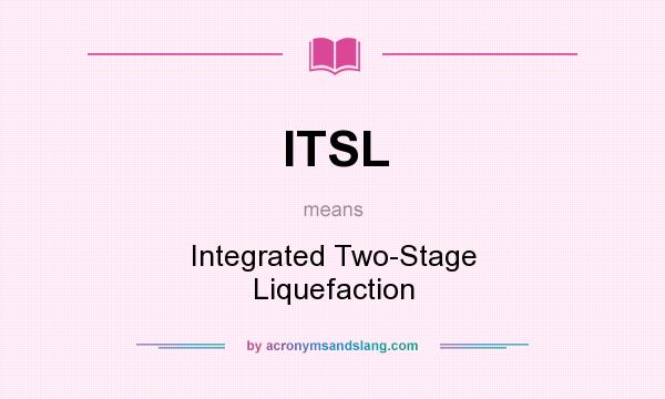 What does ITSL mean? It stands for Integrated Two-Stage Liquefaction
