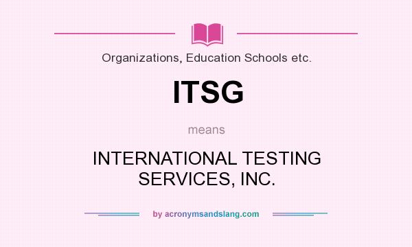 What does ITSG mean? It stands for INTERNATIONAL TESTING SERVICES, INC.