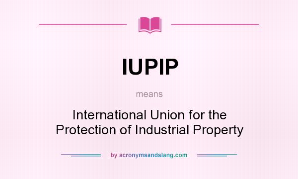What does IUPIP mean? It stands for International Union for the Protection of Industrial Property