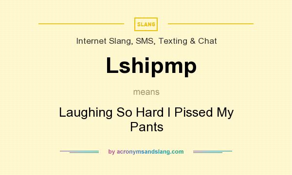 What does Lshipmp mean? It stands for Laughing So Hard I Pissed My Pants