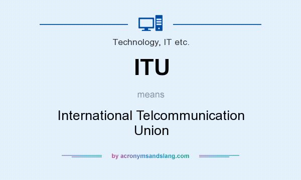 What does ITU mean? It stands for International Telcommunication Union