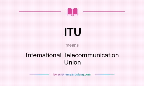 What does ITU mean? It stands for Intemational Telecommunication Union