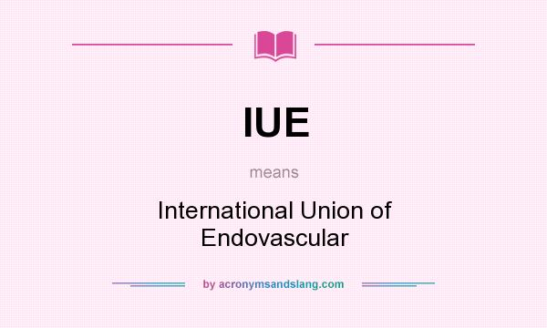 What does IUE mean? It stands for International Union of Endovascular