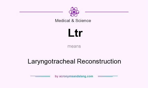 What does Ltr mean? It stands for Laryngotracheal Reconstruction