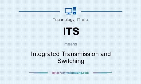 What does ITS mean? It stands for Integrated Transmission and Switching