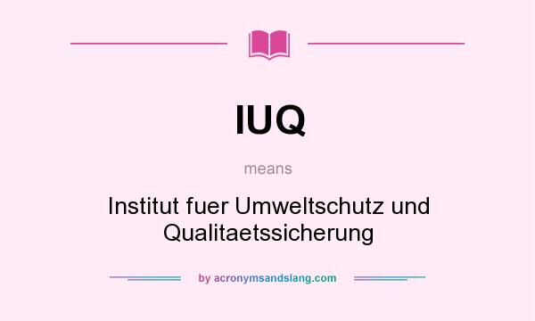 What does IUQ mean? It stands for Institut fuer Umweltschutz und Qualitaetssicherung