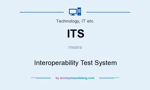 What does ITS mean? It stands for Interoperability Test System