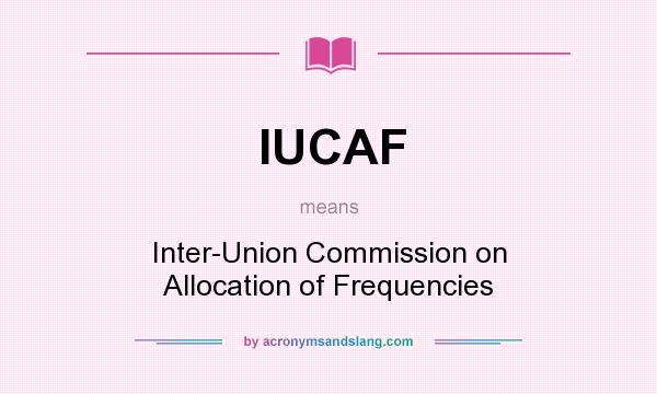 What does IUCAF mean? It stands for Inter-Union Commission on Allocation of Frequencies