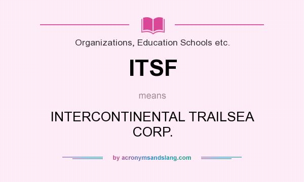What does ITSF mean? It stands for INTERCONTINENTAL TRAILSEA CORP.