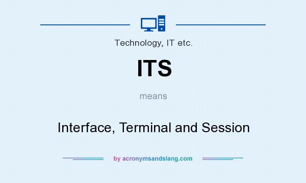 What does ITS mean? It stands for Interface, Terminal and Session