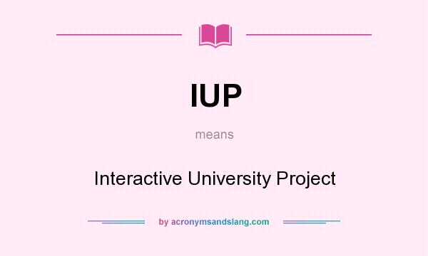 What does IUP mean? It stands for Interactive University Project