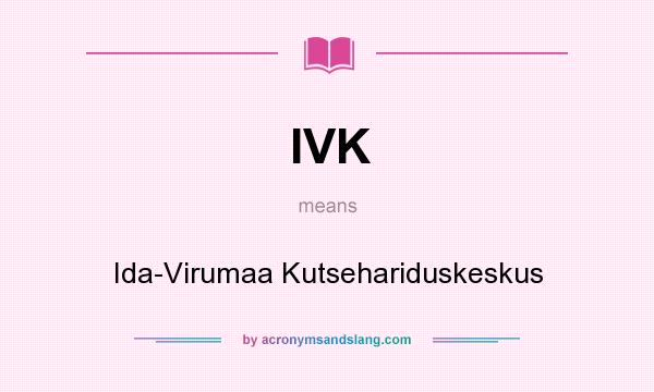 What does IVK mean? It stands for Ida-Virumaa Kutsehariduskeskus