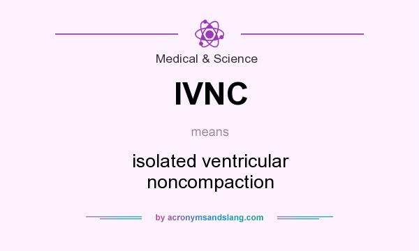 What does IVNC mean? It stands for isolated ventricular noncompaction