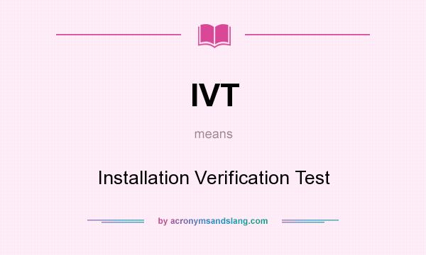 What does IVT mean? It stands for Installation Verification Test