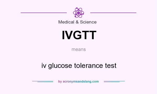What does IVGTT mean? It stands for iv glucose tolerance test