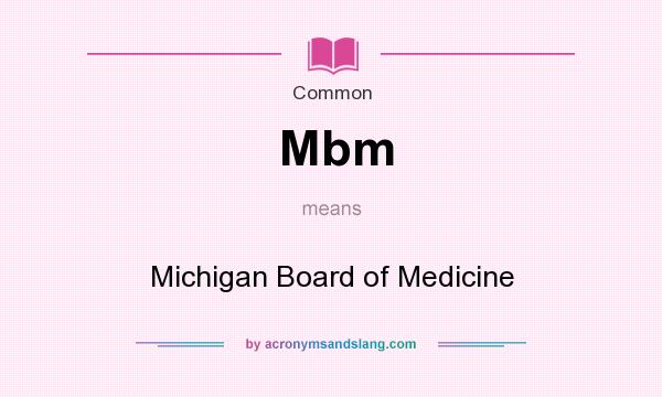 What does Mbm mean? It stands for Michigan Board of Medicine