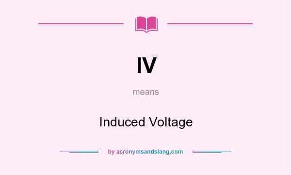 What does IV mean? It stands for Induced Voltage