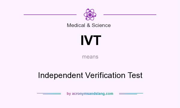 What does IVT mean? It stands for Independent Verification Test
