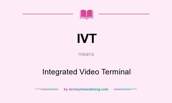 What does IVT mean? It stands for Integrated Video Terminal