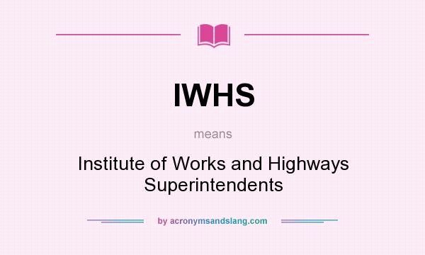 What does IWHS mean? It stands for Institute of Works and Highways Superintendents