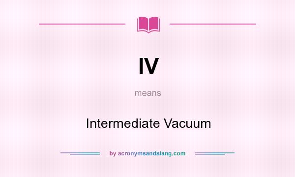 What does IV mean? It stands for Intermediate Vacuum