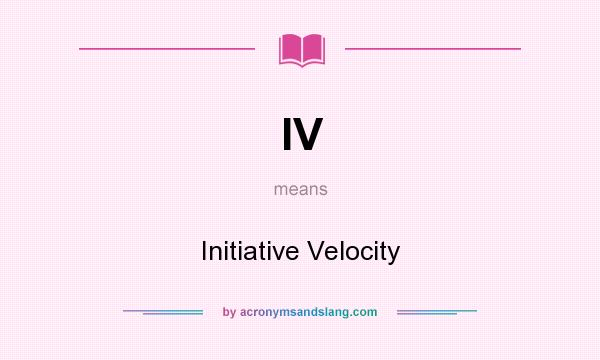 What does IV mean? It stands for Initiative Velocity