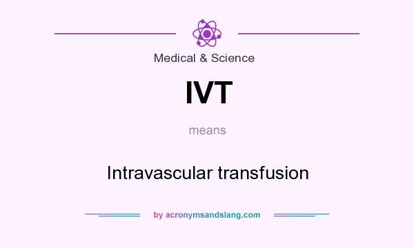 What does IVT mean? It stands for Intravascular transfusion