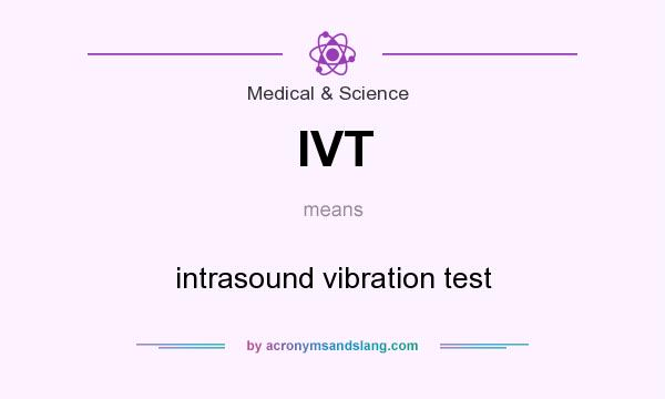 What does IVT mean? It stands for intrasound vibration test