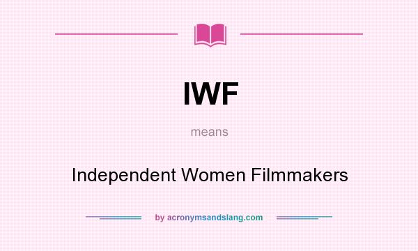 What does IWF mean? It stands for Independent Women Filmmakers