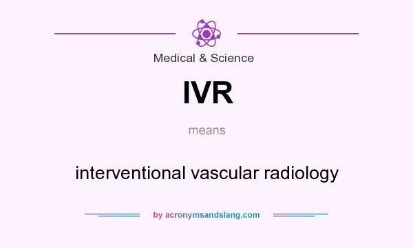 What does IVR mean? It stands for interventional vascular radiology