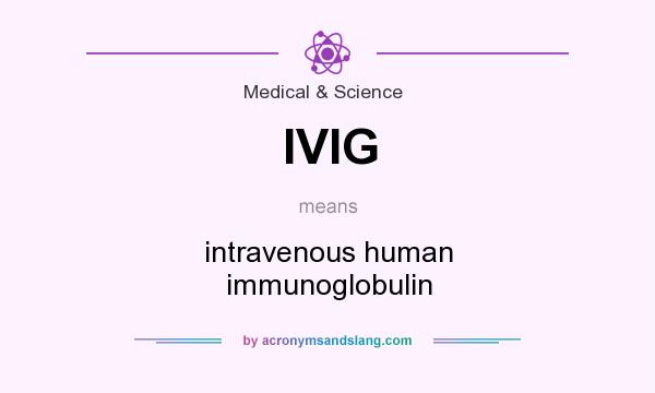 What does IVIG mean? It stands for intravenous human immunoglobulin