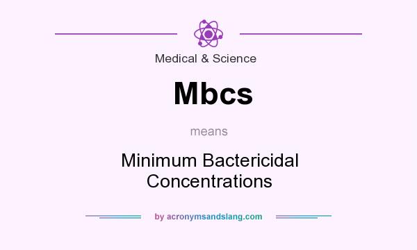 What does Mbcs mean? It stands for Minimum Bactericidal Concentrations