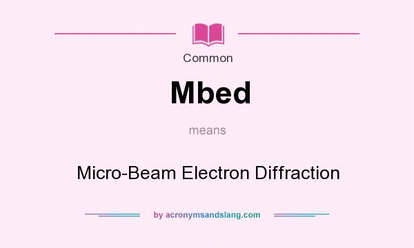 What does Mbed mean? It stands for Micro-Beam Electron Diffraction