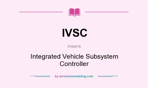 What does IVSC mean? It stands for Integrated Vehicle Subsystem Controller