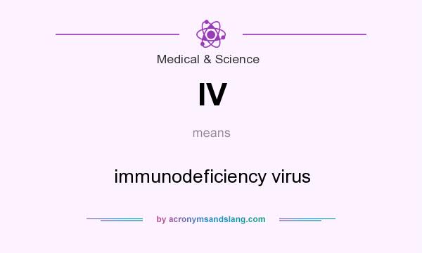 What does IV mean? It stands for immunodeficiency virus