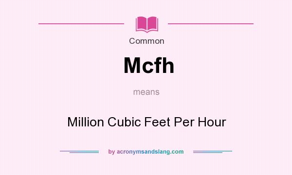 What does Mcfh mean? It stands for Million Cubic Feet Per Hour