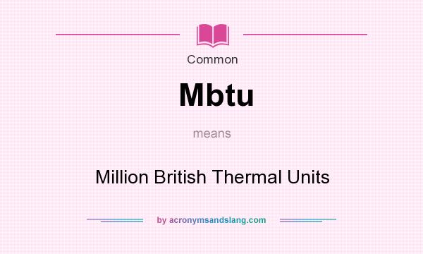 What does Mbtu mean? It stands for Million British Thermal Units