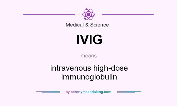 What does IVIG mean? It stands for intravenous high-dose immunoglobulin