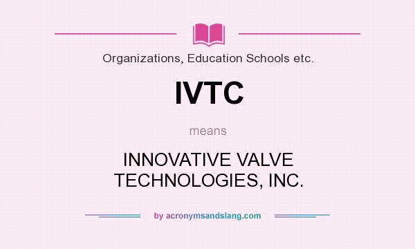 What does IVTC mean? It stands for INNOVATIVE VALVE TECHNOLOGIES, INC.