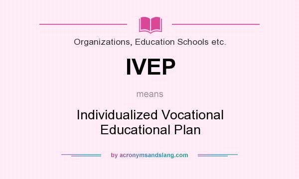 What does IVEP mean? It stands for Individualized Vocational Educational Plan
