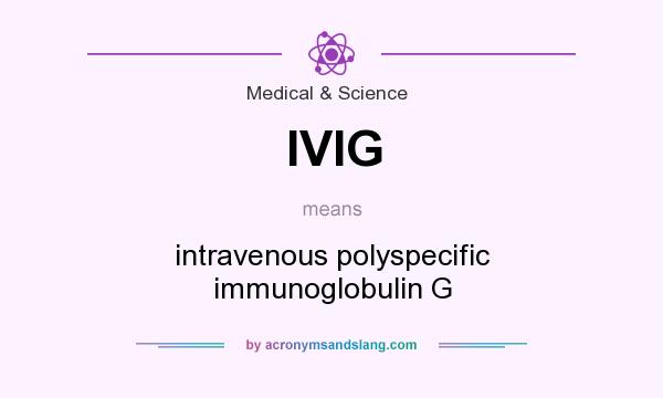 What does IVIG mean? It stands for intravenous polyspecific immunoglobulin G