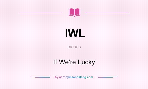 What does IWL mean? It stands for If We`re Lucky