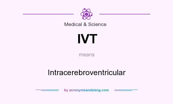 What does IVT mean? It stands for Intracerebroventricular