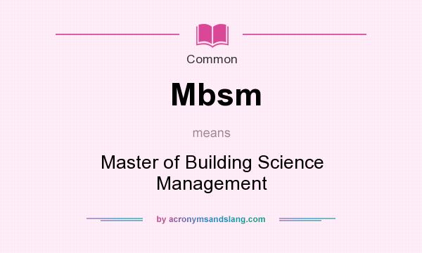 What does Mbsm mean? It stands for Master of Building Science Management