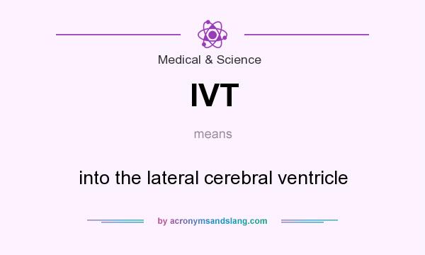 What does IVT mean? It stands for into the lateral cerebral ventricle