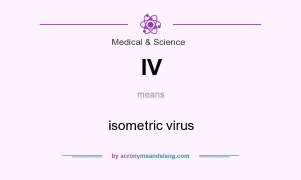 What does IV mean? It stands for isometric virus
