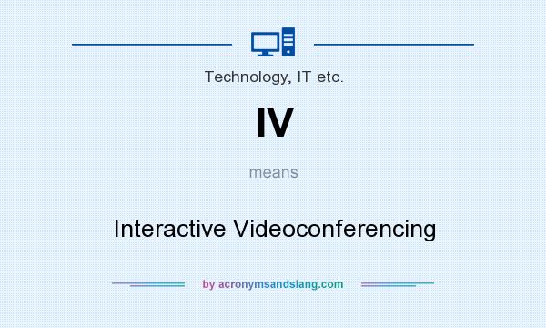 What does IV mean? It stands for Interactive Videoconferencing