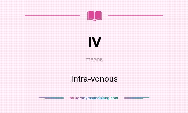 What does IV mean? It stands for Intra-venous