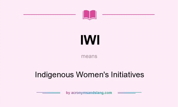 What does IWI mean? It stands for Indigenous Women`s Initiatives