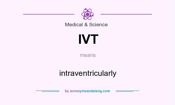 What does IVT mean? It stands for intraventricularly
